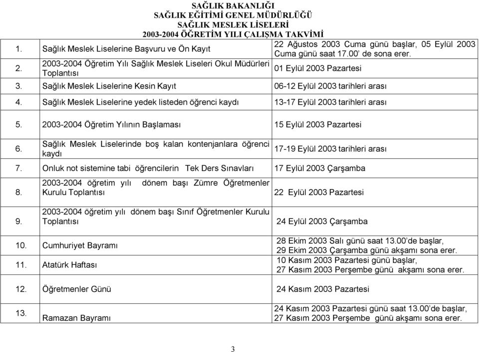 Cuma günü başlar, 05 Eylül 2003 Cuma günü saat 17.00 de sona erer. 01 Eylül 2003 Pazartesi 3. Sağlık Meslek Liselerine Kesin Kayıt 06-12 Eylül 2003 tarihleri arası 4.