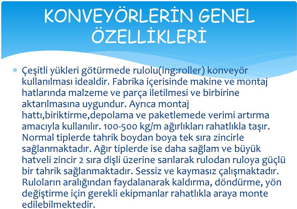 Ayrıca montaj hattı,biriktirme,depolama ve paketlemede verimi artırma amacıyla kullanılır. 100-500 kg/m ağırlıkları rahatlıkla taşır.