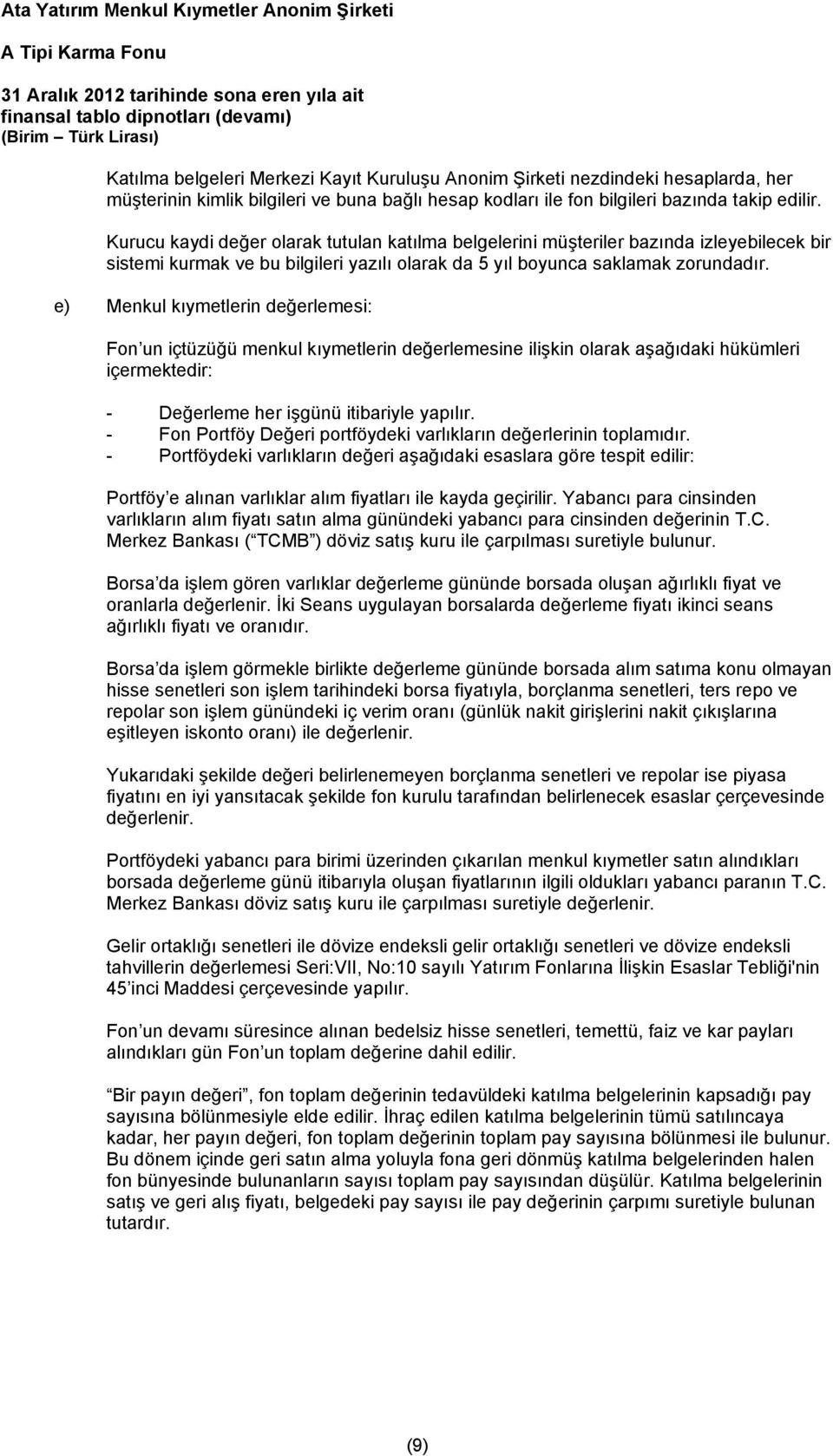 Kurucu kaydi değer olarak tutulan katılma belgelerini müşteriler bazında izleyebilecek bir sistemi kurmak ve bu bilgileri yazılı olarak da 5 yıl boyunca saklamak zorundadır.