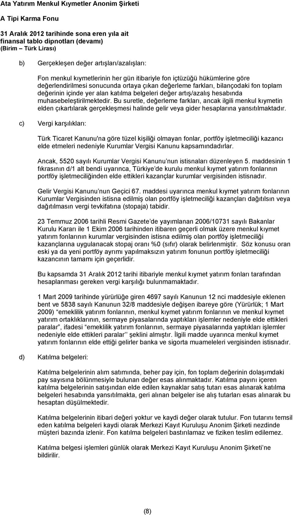 Bu suretle, değerleme farkları, ancak ilgili menkul kıymetin elden çıkartılarak gerçekleşmesi halinde gelir veya gider hesaplarına yansıtılmaktadır.