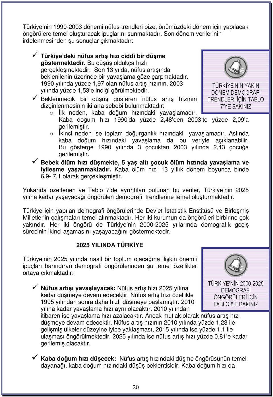 Son 13 yılda, nüfus artıında beklenilenin üzerinde bir yavalama göze çarpmaktadır. 1990 yılında yüzde 1,97 olan nüfus artı hızının, 2003 yılında yüzde 1,53 e indii görülmektedir.