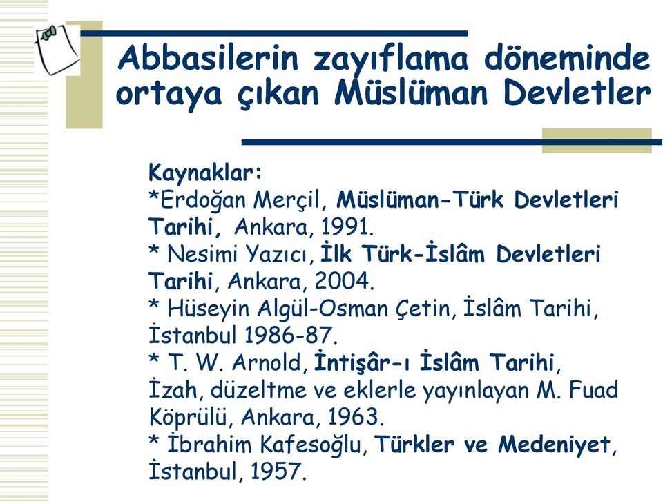 * Hüseyin Algül-Osman Çetin, İslâm Tarihi, İstanbul 1986-87. * T. W.