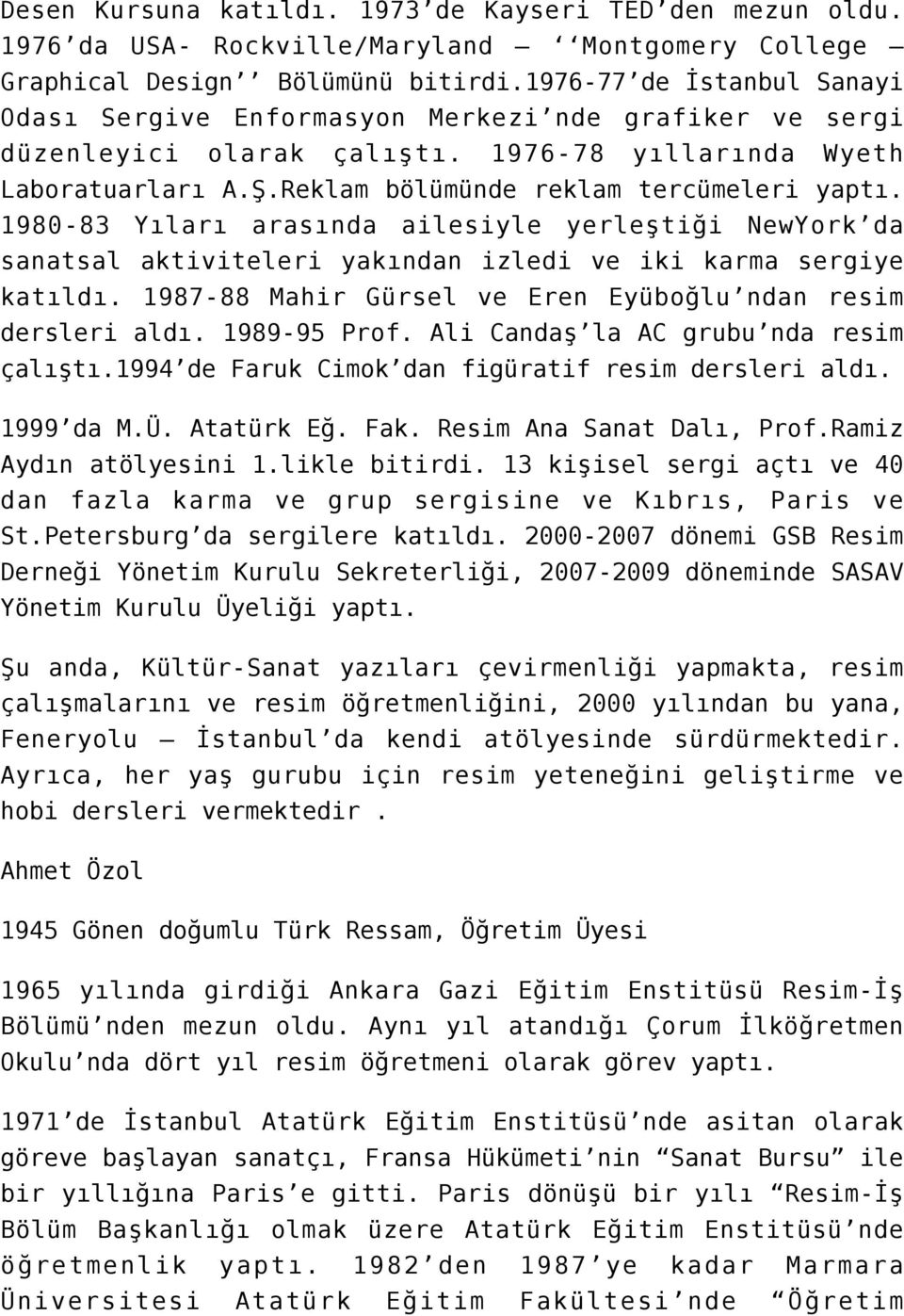 1980-83 Yıları arasında ailesiyle yerleştiği NewYork da sanatsal aktiviteleri yakından izledi ve iki karma sergiye katıldı. 1987-88 Mahir Gürsel ve Eren Eyüboğlu ndan resim dersleri aldı.