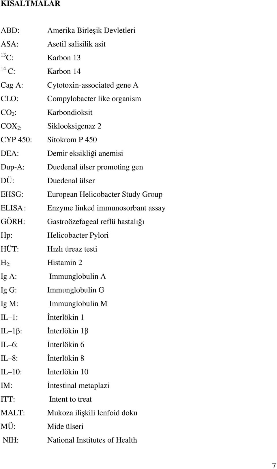 immunosorbant assay GÖRH: Gastroözefageal reflü hastalığı Hp: Helicobacter Pylori HÜT: Hızlı üreaz testi H 2: Histamin 2 Ig A: Immunglobulin A Ig G: Immunglobulin G Ig M: Immunglobulin M IL 1: