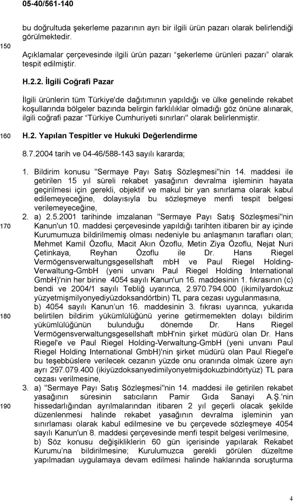 coğrafi pazar Türkiye Cumhuriyeti sınırları" olarak belirlenmiştir. 160 H.2. Yapılan Tespitler ve Hukuki Değerlendirme 8.7.2004 tarih ve 04-46/588-143 sayılı kararda; 170 180 190 1.