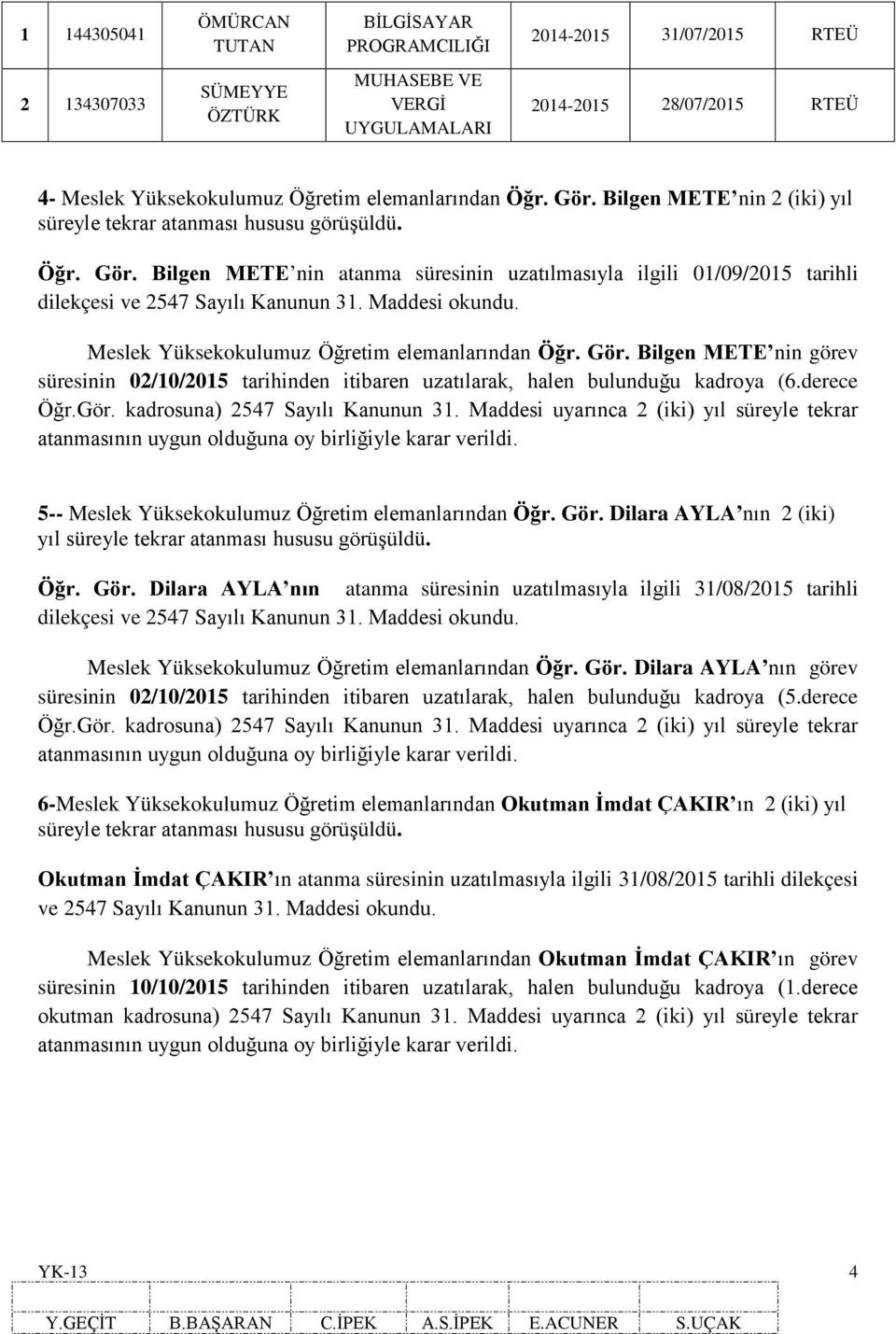 Maddesi okundu. Meslek Yüksekokulumuz Öğretim elemanlarından Öğr. Gör. Bilgen METE nin görev süresinin 02/10/2015 tarihinden itibaren uzatılarak, halen bulunduğu kadroya (6.derece Öğr.Gör. kadrosuna) 2547 Sayılı Kanunun 31.