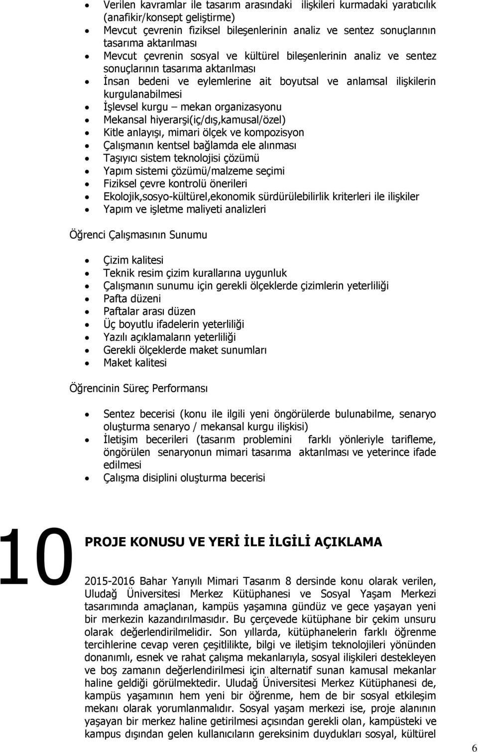 mekan organizasyonu Mekansal hiyerarşi(iç/dış,kamusal/özel) Kitle anlayışı, mimari ölçek ve kompozisyon Çalışmanın kentsel bağlamda ele alınması Taşıyıcı sistem teknolojisi çözümü Yapım sistemi