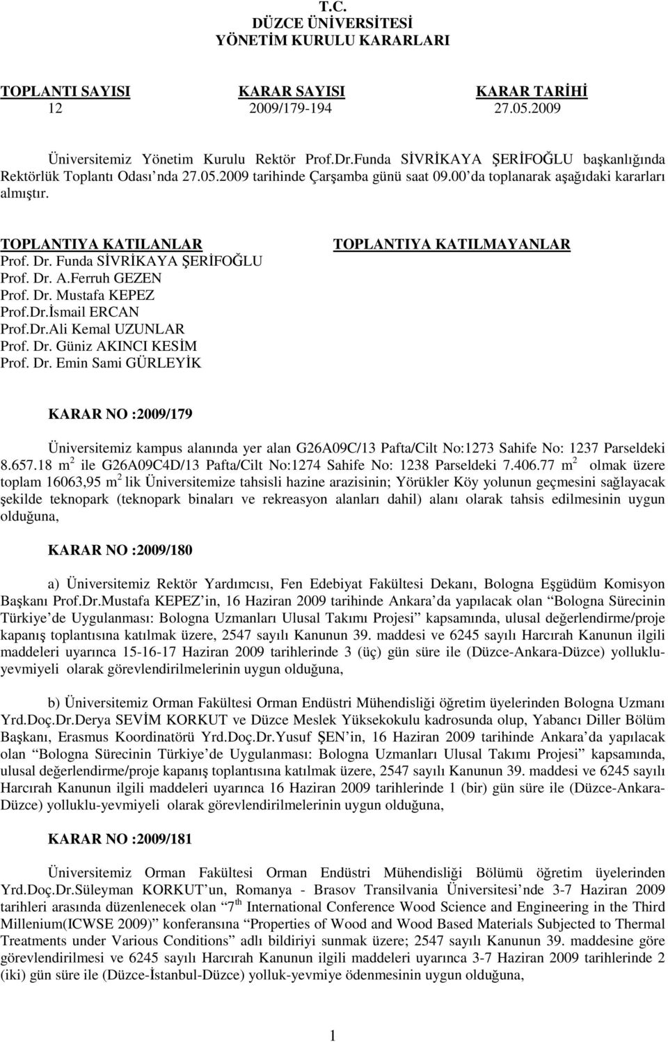 Funda SĐVRĐKAYA ŞERĐFOĞLU Prof. Dr. A.Ferruh GEZEN Prof. Dr. Mustafa KEPEZ Prof.Dr.Đsmail ERCAN Prof.Dr.Ali Kemal UZUNLAR Prof. Dr. Güniz AKINCI KESĐM Prof. Dr. Emin Sami GÜRLEYĐK TOPLANTIYA KATILMAYANLAR KARAR NO :2009/179 Üniversitemiz kampus alanında yer alan G26A09C/13 Pafta/Cilt No:1273 Sahife No: 1237 Parseldeki 8.