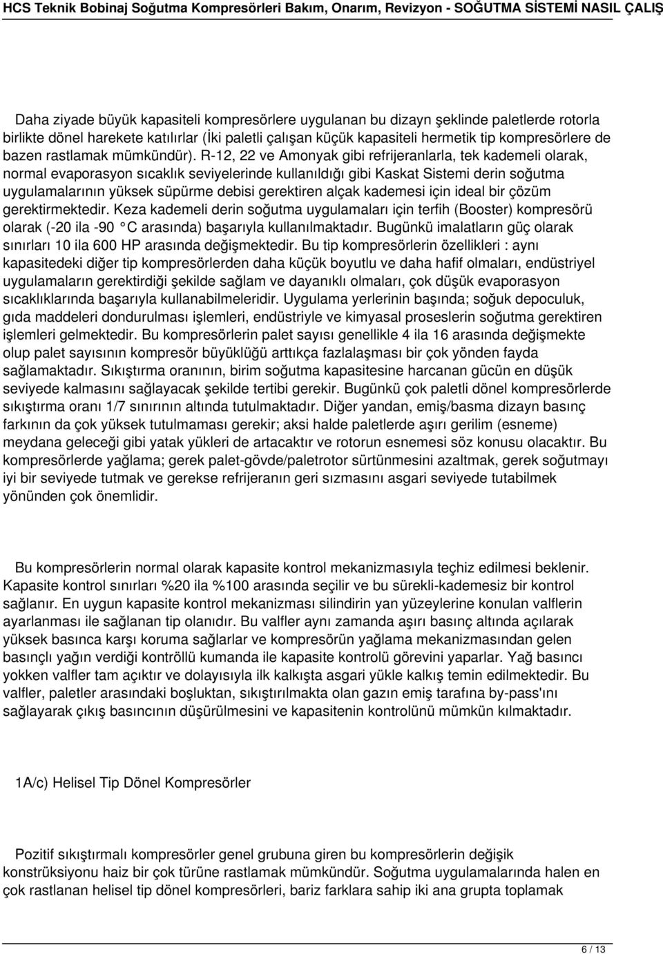 R-12, 22 ve Amonyak gibi refrijeranlarla, tek kademeli olarak, normal evaporasyon sıcaklık seviyelerinde kullanıldığı gibi Kaskat Sistemi derin soğutma uygulamalarının yüksek süpürme debisi