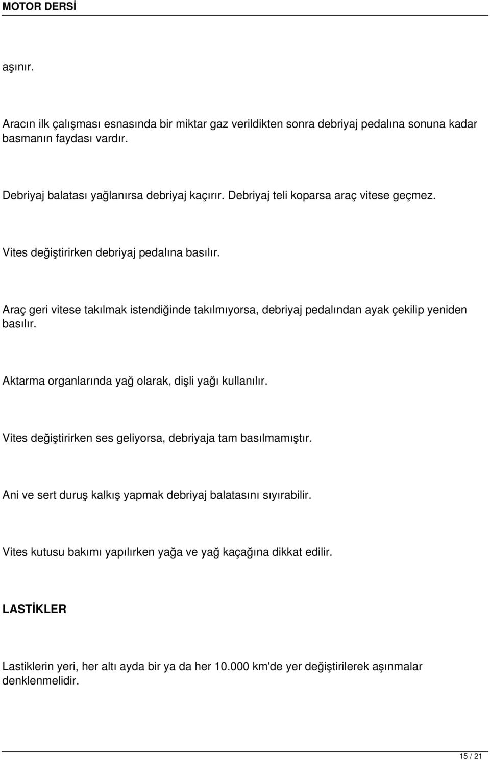 Araç geri vitese takılmak istendiğinde takılmıyorsa, debriyaj pedalından ayak çekilip yeniden basılır. Aktarma organlarında yağ olarak, dişli yağı kullanılır.