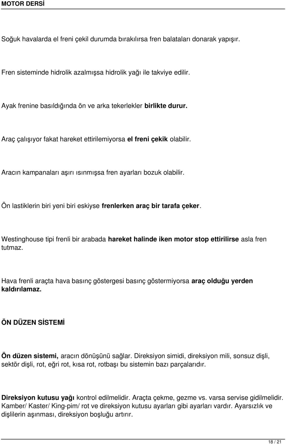 Ön lastiklerin biri yeni biri eskiyse frenlerken araç bir tarafa çeker. Westinghouse tipi frenli bir arabada hareket halinde iken motor stop ettirilirse asla fren tutmaz.