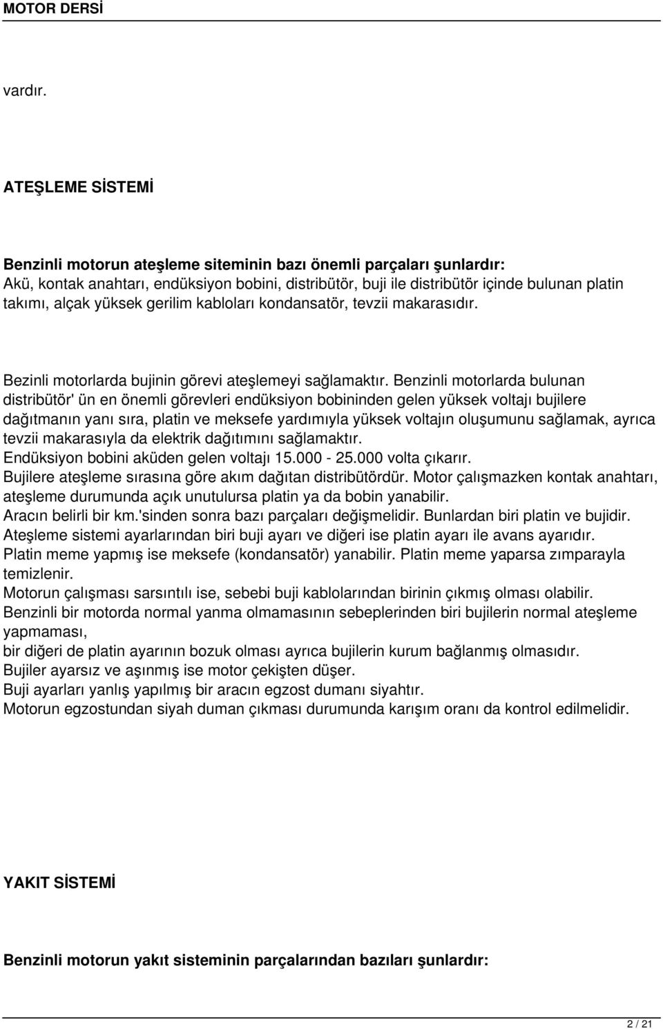 yüksek gerilim kabloları kondansatör, tevzii makarasıdır. Bezinli motorlarda bujinin görevi ateşlemeyi sağlamaktır.