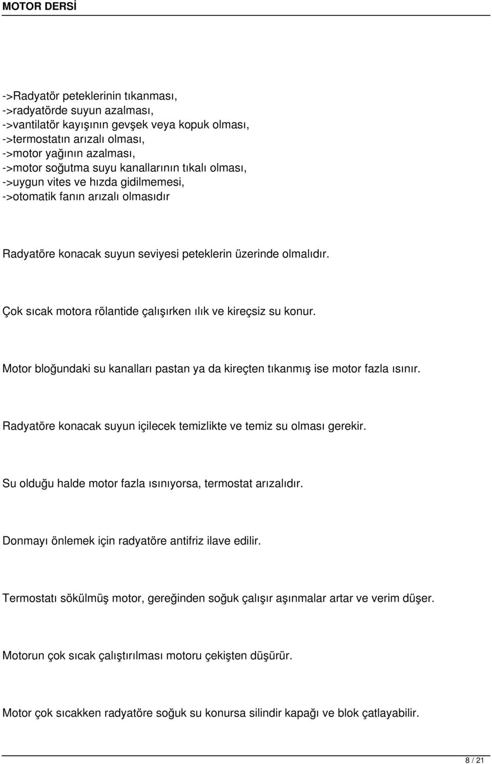 Çok sıcak motora rölantide çalışırken ılık ve kireçsiz su konur. Motor bloğundaki su kanalları pastan ya da kireçten tıkanmış ise motor fazla ısınır.