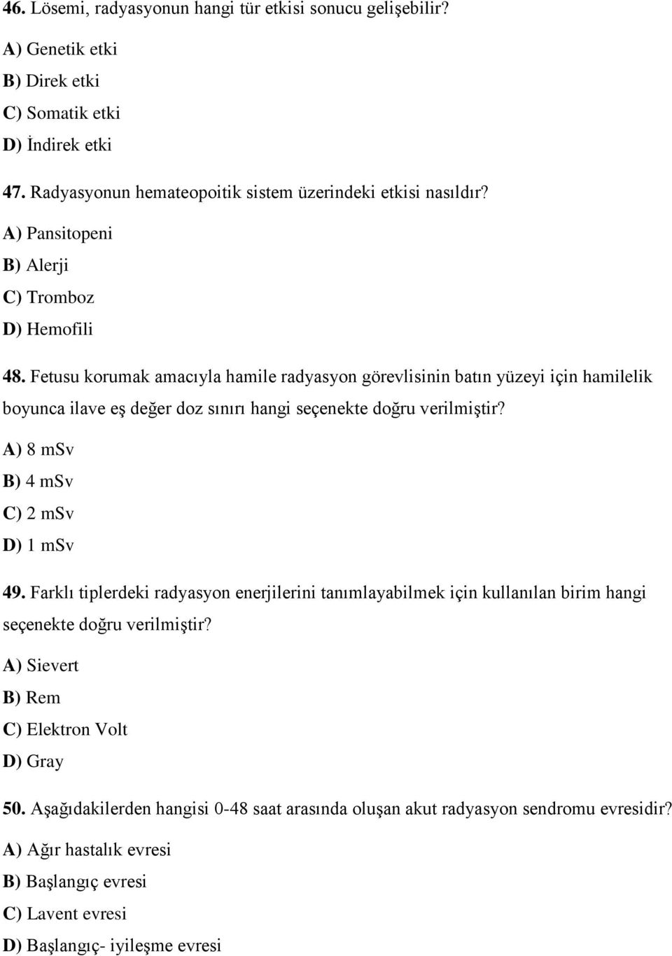 Fetusu korumak amacıyla hamile radyasyon görevlisinin batın yüzeyi için hamilelik boyunca ilave eş değer doz sınırı hangi seçenekte doğru verilmiştir? A) 8 msv B) 4 msv C) 2 msv D) 1 msv 49.