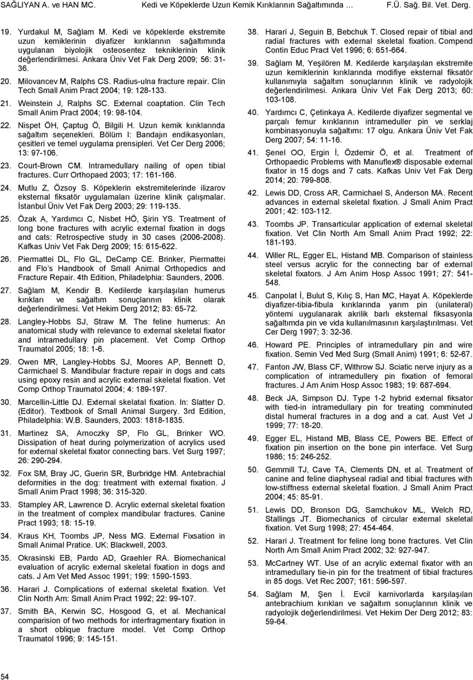 9; 56: 31-36. 20. Milovancev M, Ralphs CS. Radius-ulna fracture repair. Clin Tech Small Anim Pract 2004; 19: 128-133. 21. Weinstein J, Ralphs SC. External coaptation.