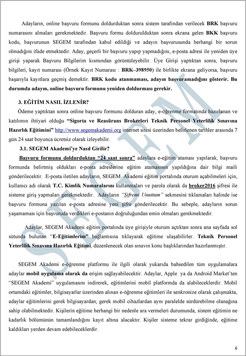 Aday, geçerli bir başvuru yapıp yapmadığını, e-posta adresi ile yeniden üye girişi yaparak Başvuru Bilgilerim kısmından görüntüleyebilir.