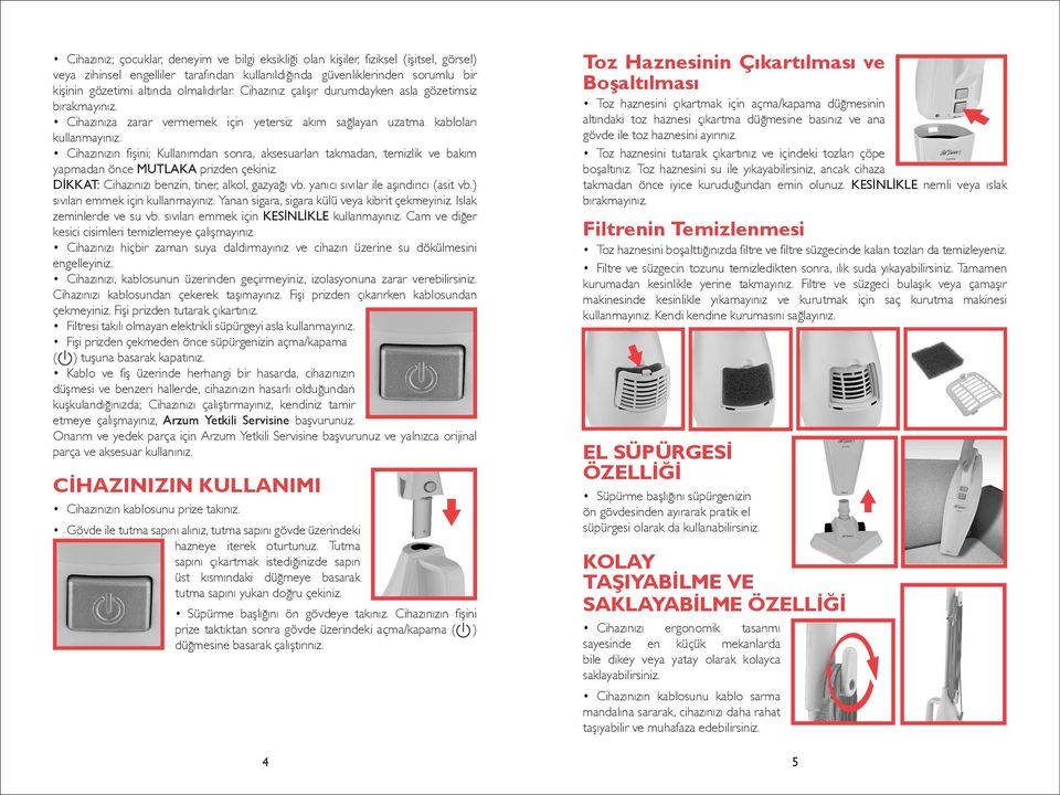 Cihazınızın fişini; Kullanımdan sonra, aksesuarları takmadan, temizlik ve bakım yapmadan önce MUTLAKA prizden çekiniz. DİKKAT: Cihazınızı benzin, tiner, alkol, gazyağı vb.