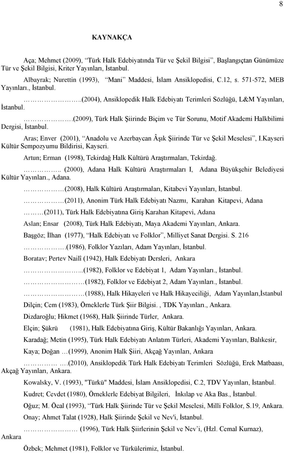 .(2009), Türk Halk Şiirinde Biçim ve Tür Sorunu, Motif Akademi Halkbilimi Dergisi, İstanbul. Aras; Enver (2001), Anadolu ve Azerbaycan Âşık Şiirinde Tür ve Şekil Meselesi, I.