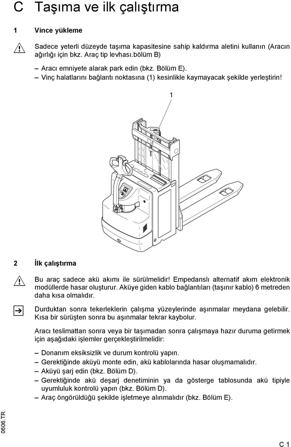 1 2 İlk çalıştırma M Z Bu araç sadece akü akımı ile sürülmelidir! Empedanslı alternatif akım elektronik modüllerde hasar oluşturur.