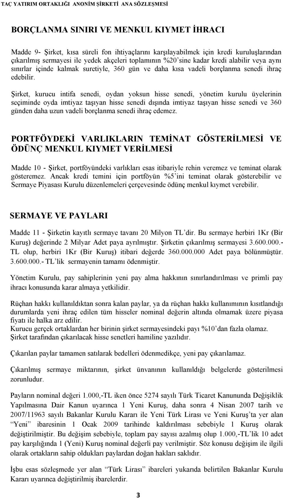 Şirket, kurucu intifa senedi, oydan yoksun hisse senedi, yönetim kurulu üyelerinin seçiminde oyda imtiyaz taşıyan hisse senedi dışında imtiyaz taşıyan hisse senedi ve 360 günden daha uzun vadeli