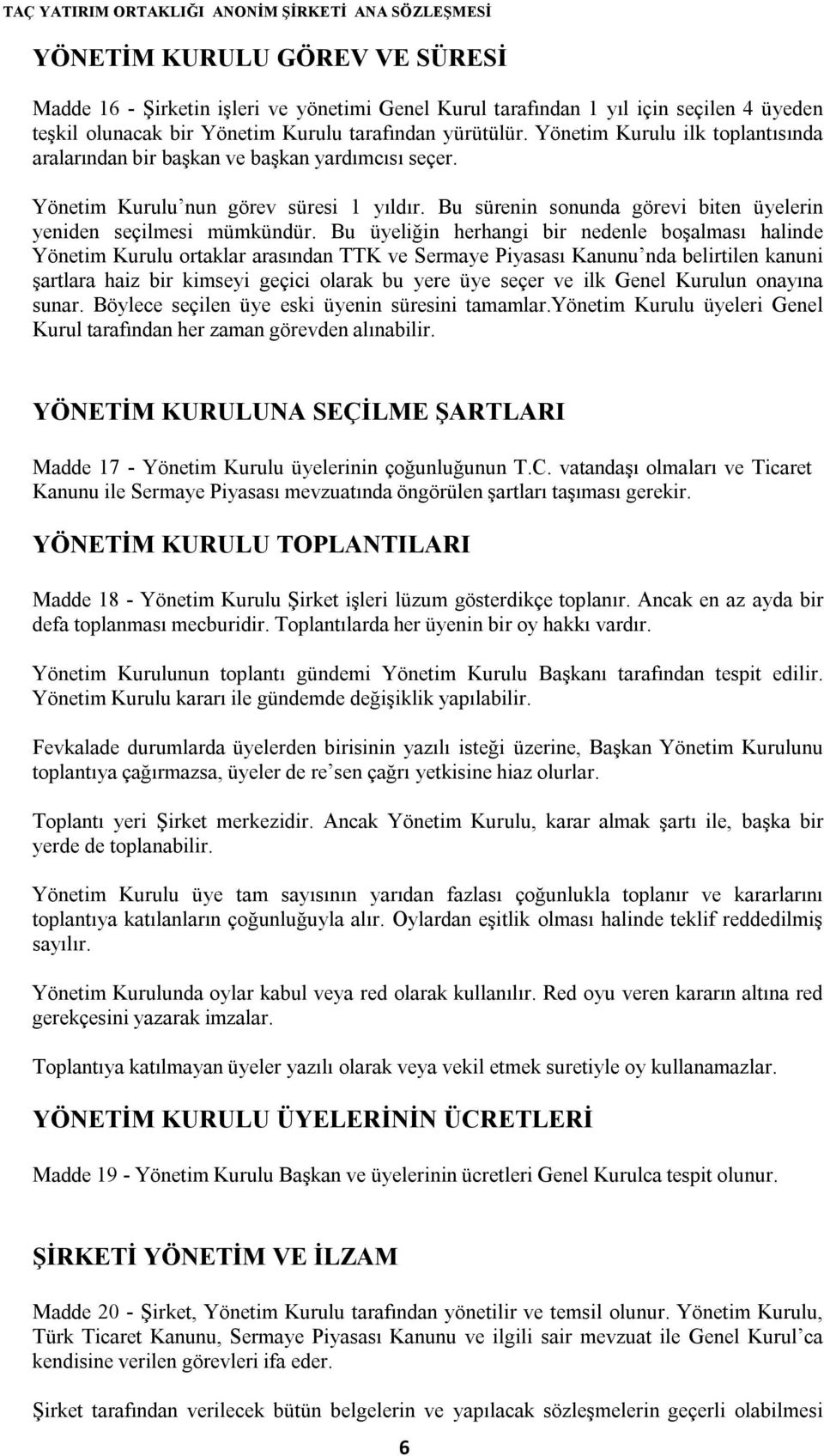 Bu üyeliğin herhangi bir nedenle boşalması halinde Yönetim Kurulu ortaklar arasından TTK ve Sermaye Piyasası Kanunu nda belirtilen kanuni şartlara haiz bir kimseyi geçici olarak bu yere üye seçer ve