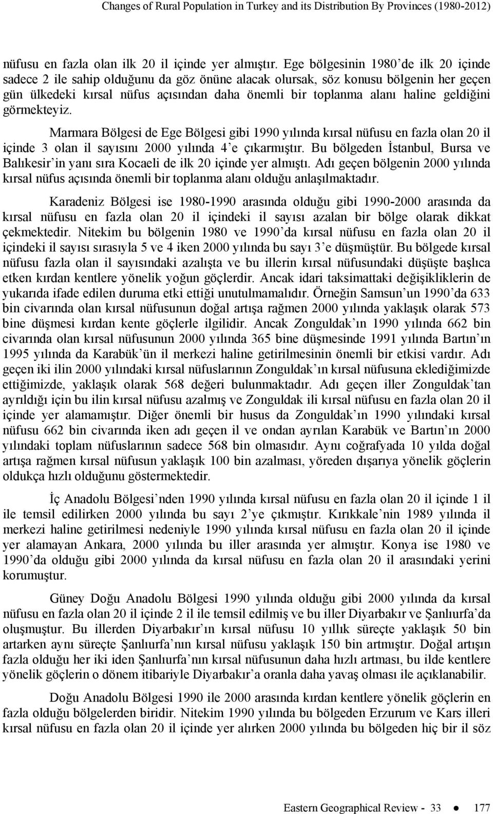 geldiğini görmekteyiz. Marmara Bölgesi de Ege Bölgesi gibi 1990 yılında kırsal nüfusu en fazla olan 20 il içinde 3 olan il sayısını 2000 yılında 4 e çıkarmıştır.