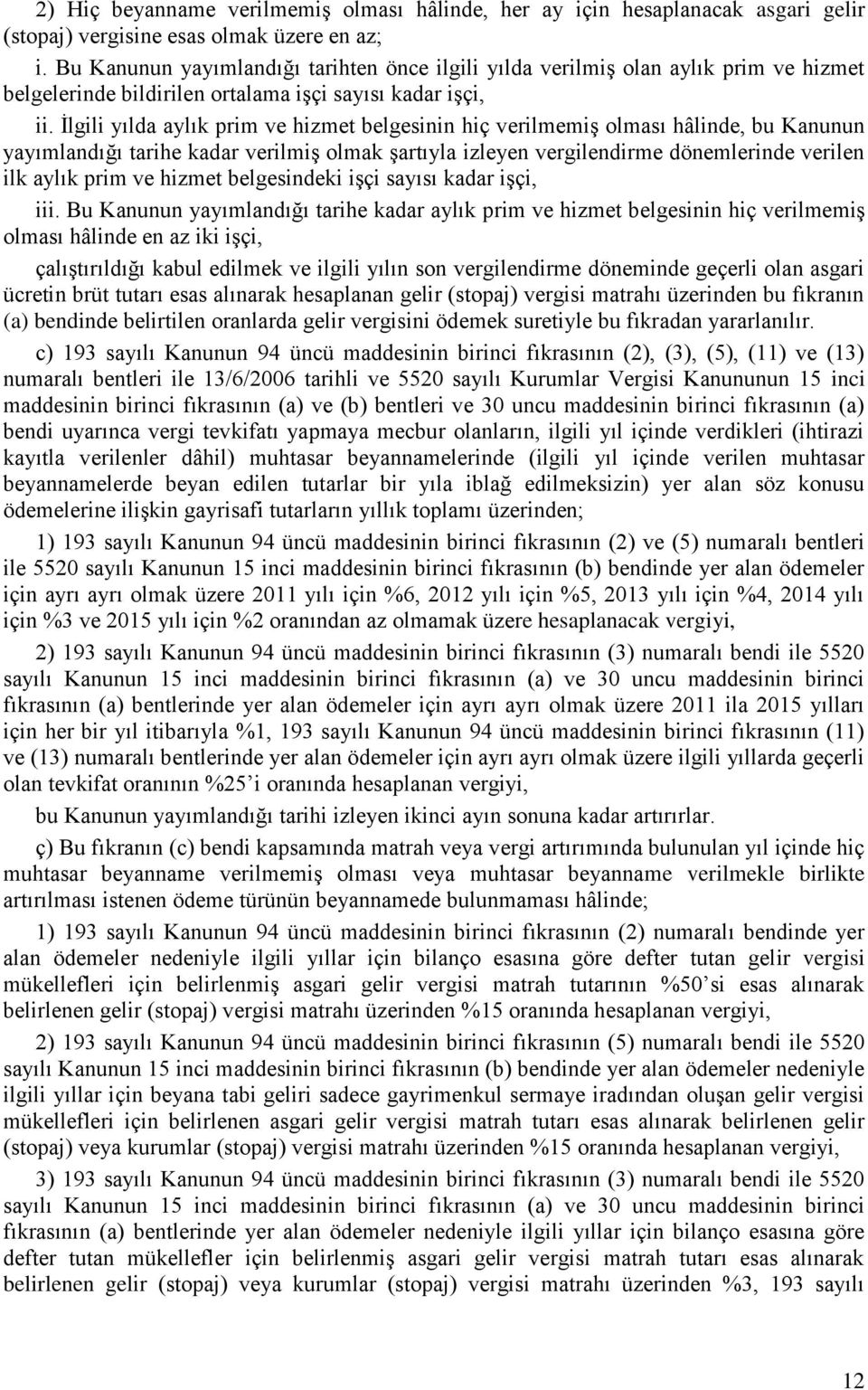 İlgili yılda aylık prim ve hizmet belgesinin hiç verilmemiş olması hâlinde, bu Kanunun yayımlandığı tarihe kadar verilmiş olmak şartıyla izleyen vergilendirme dönemlerinde verilen ilk aylık prim ve