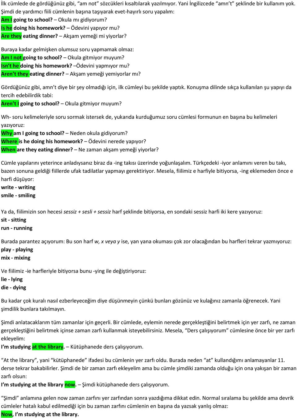 Akşam yemeği mi yiyorlar? Buraya kadar gelmişken olumsuz soru yapmamak olmaz: Am I not going to school? Okula gitmiyor muyum? Isn t he doing his homework? Ödevini yapmıyor mu?