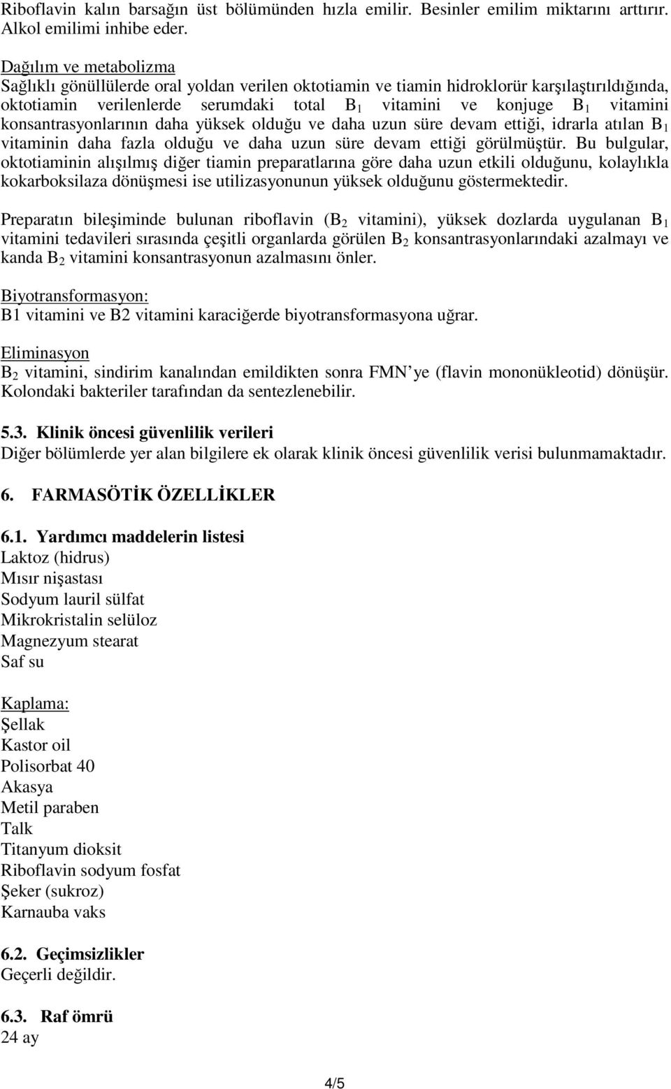 konsantrasyonlarının daha yüksek olduğu ve daha uzun süre devam ettiği, idrarla atılan B 1 vitaminin daha fazla olduğu ve daha uzun süre devam ettiği görülmüştür.