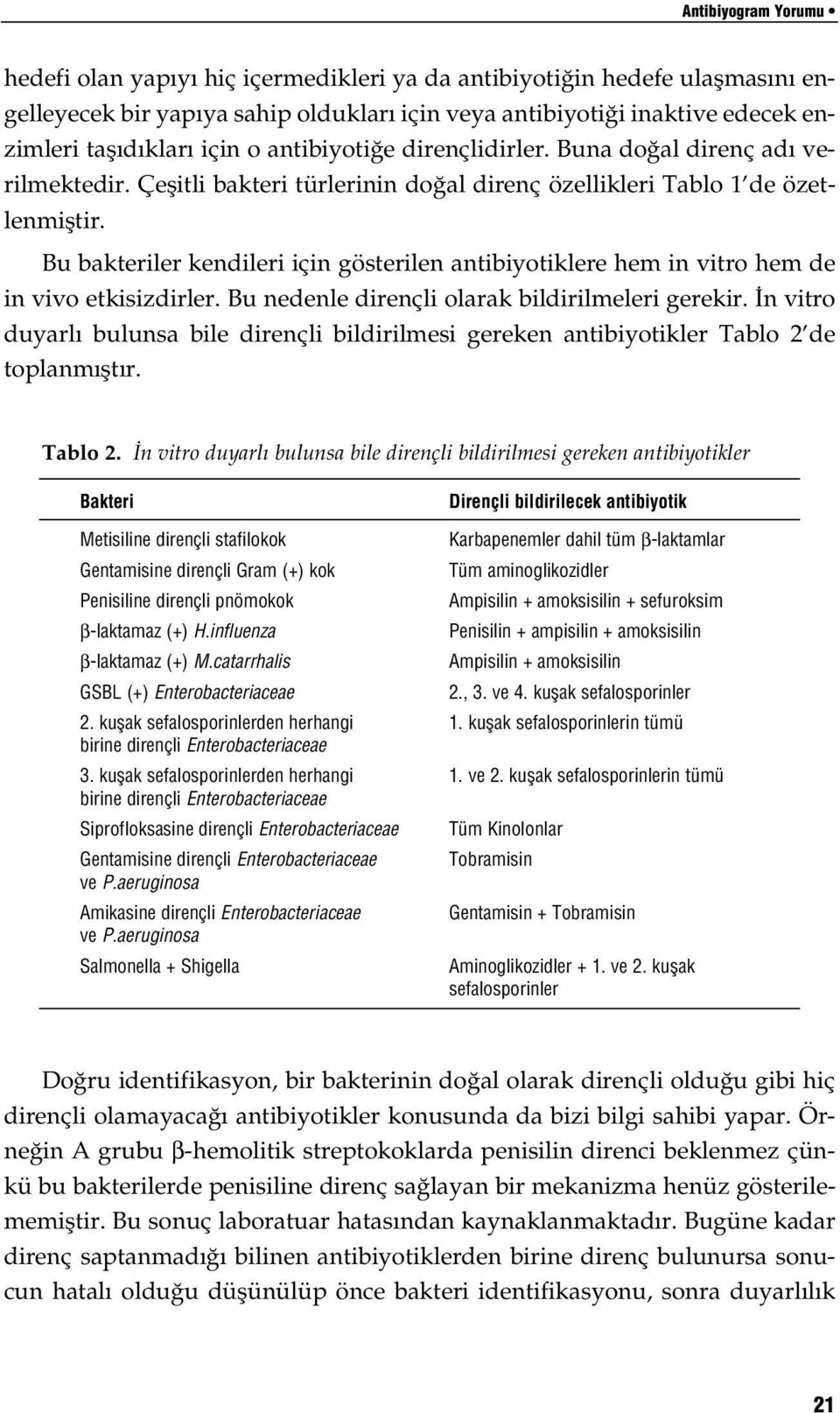 Bu bakteriler kendileri için gösterilen antibiyotiklere hem in vitro hem de in vivo etkisizdirler. Bu nedenle dirençli olarak bildirilmeleri gerekir.