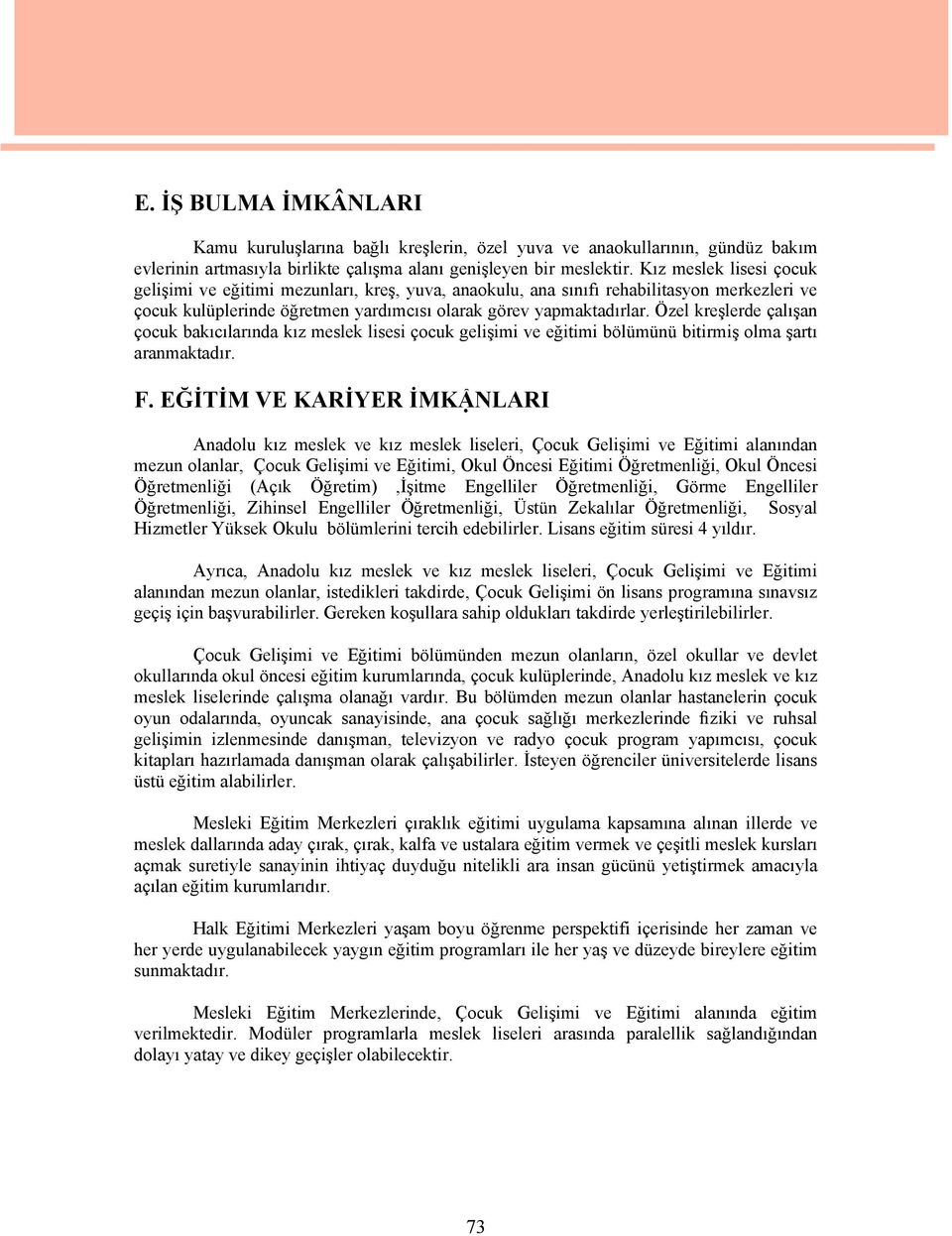 Özel kreşlerde çalışan çocuk bakıcılarında kız meslek lisesi çocuk gelişimi ve eğitimi bölümünü bitirmiş olma şartı aranmaktadır. F.