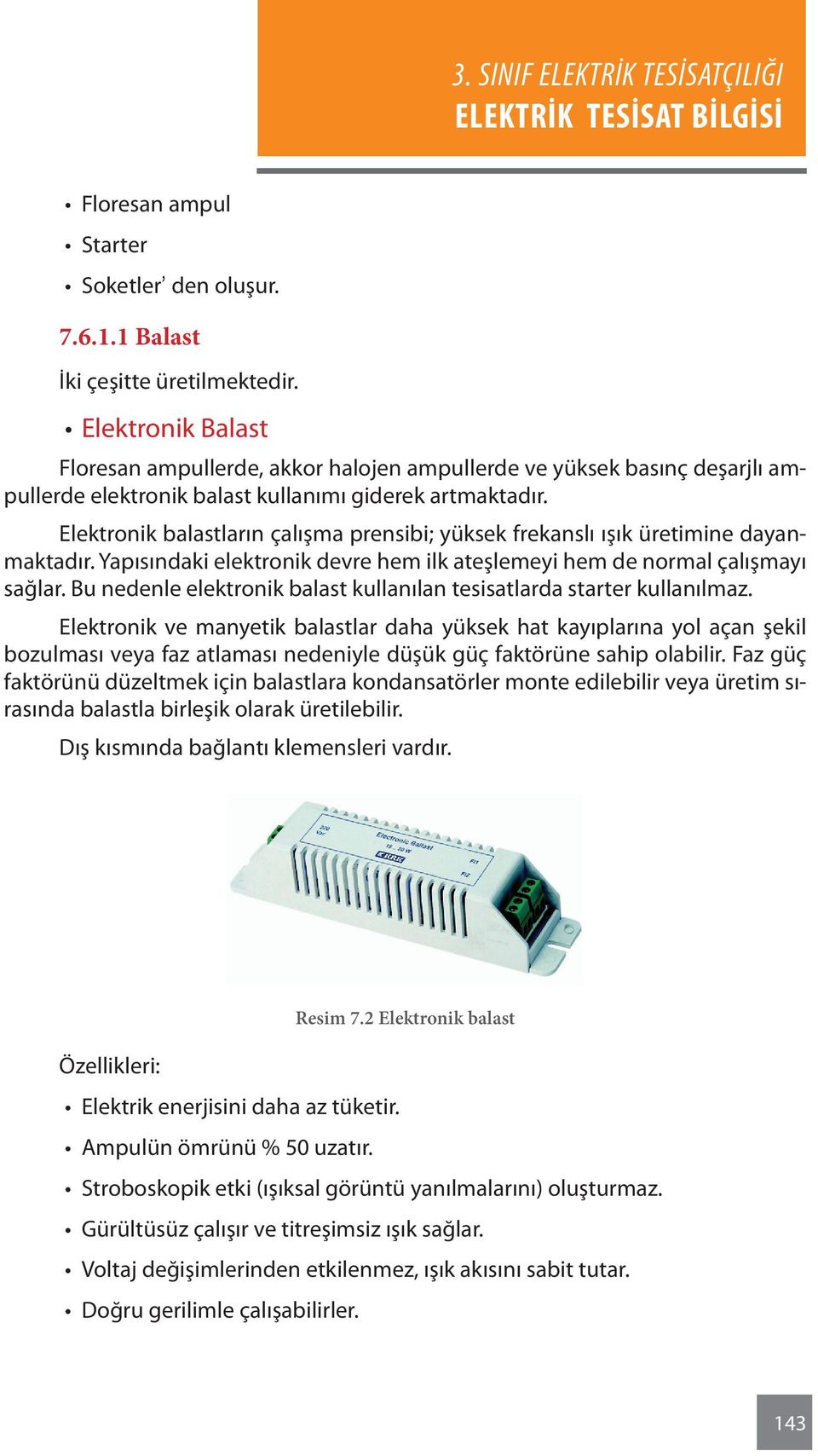 Elektronik balastların çalışma prensibi; yüksek frekanslı ışık üretimine dayanmaktadır. Yapısındaki elektronik devre hem ilk ateşlemeyi hem de normal çalışmayı sağlar.