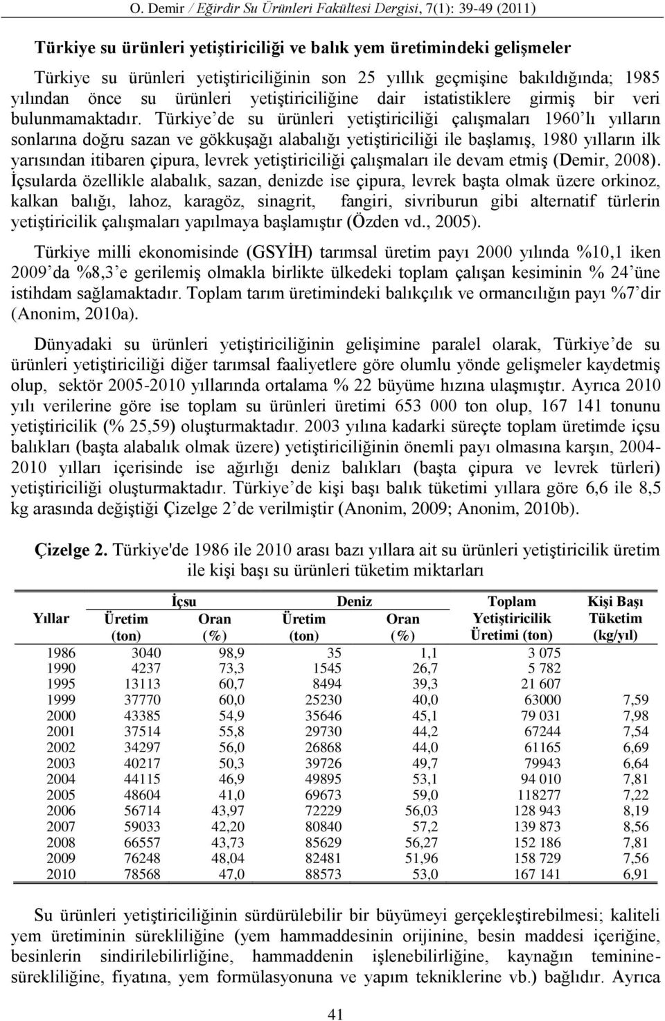 Türkiye de su ürünleri yetiştiriciliği çalışmaları 1960 lı yılların sonlarına doğru sazan ve gökkuşağı alabalığı yetiştiriciliği ile başlamış, 1980 yılların ilk yarısından itibaren çipura, levrek