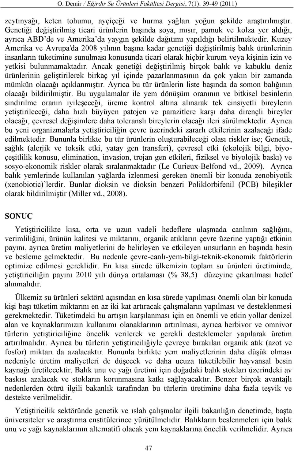 Kuzey Amerika ve Avrupa'da 2008 yılının başına kadar genetiği değiştirilmiş balık ürünlerinin insanların tüketimine sunulması konusunda ticari olarak hiçbir kurum veya kişinin izin ve yetkisi