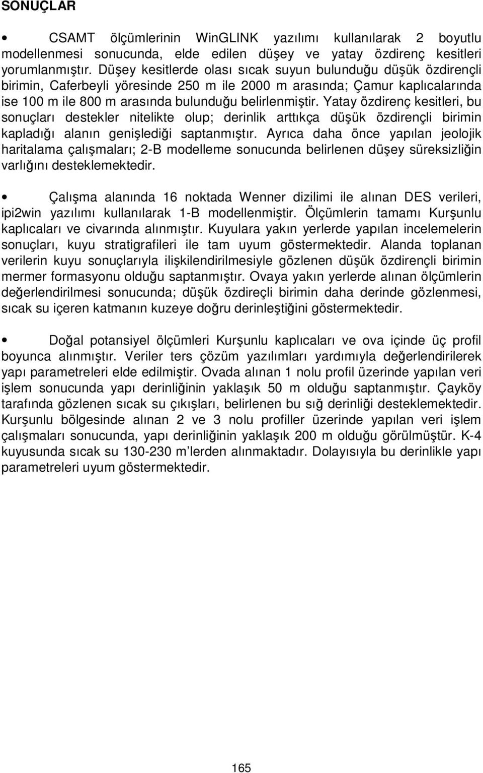 Yatay özdirenç kesitleri, bu sonuçları destekler nitelikte olup; derinlik arttıkça düşük özdirençli birimin kapladığı alanın genişlediği saptanmıştır.