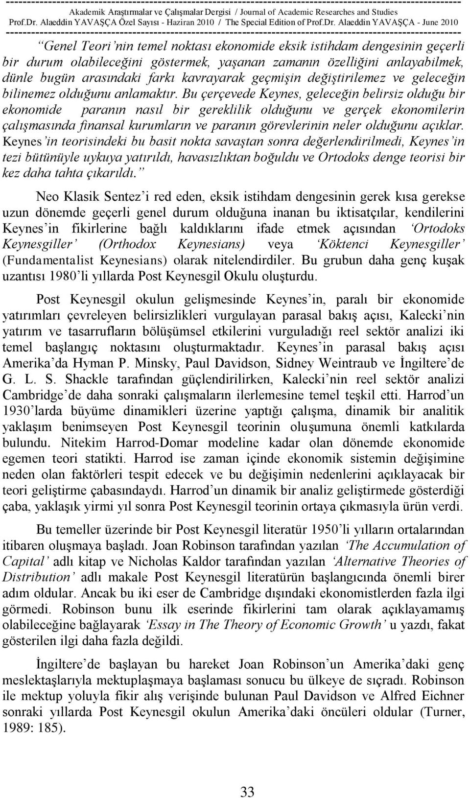 Bu çerçevede Keynes, geleceğin belirsiz olduğu bir ekonomide paranın nasıl bir gereklilik olduğunu ve gerçek ekonomilerin çalışmasında finansal kurumların ve paranın görevlerinin neler olduğunu