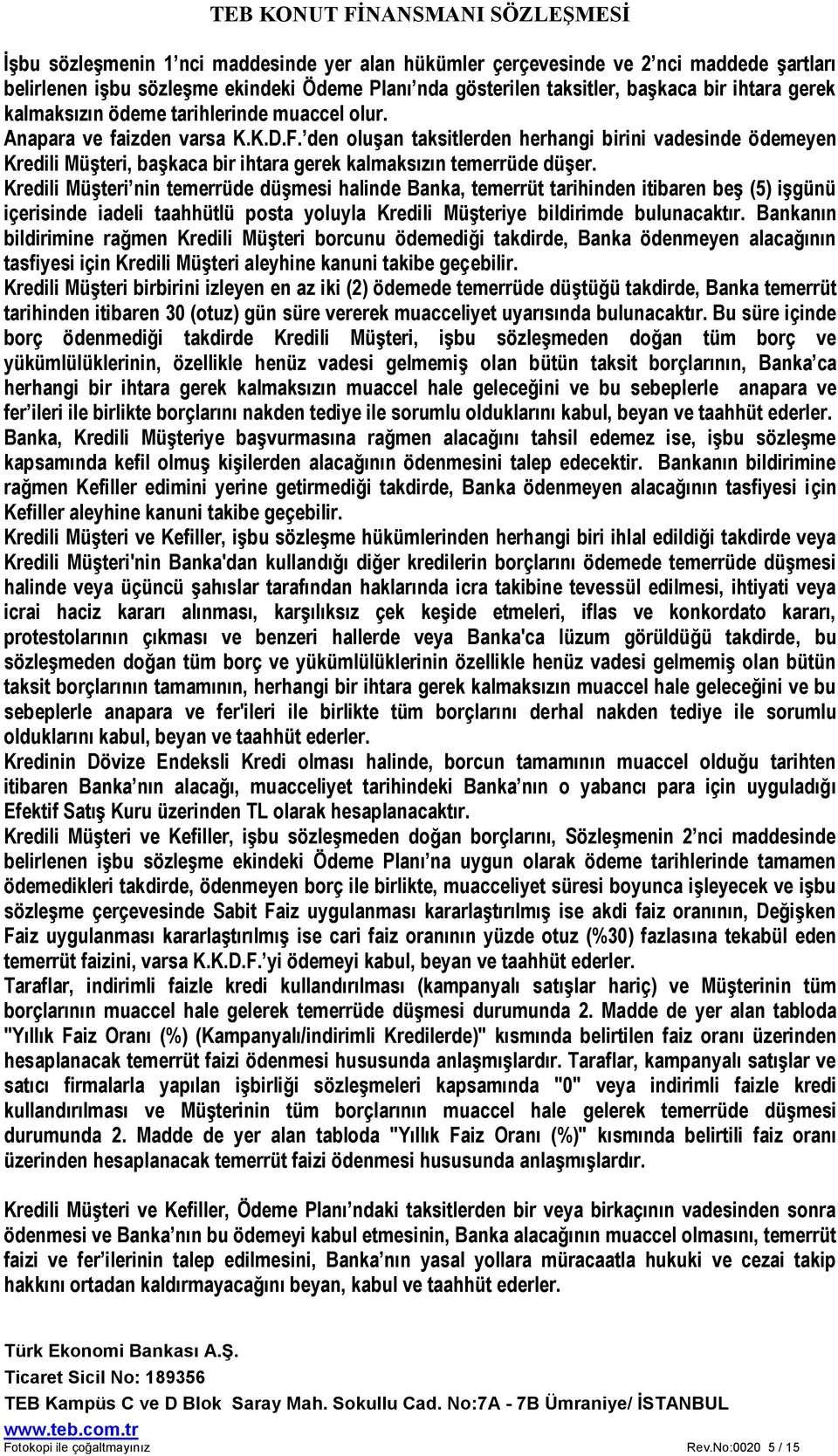 Kredili Müşteri nin temerrüde düşmesi halinde Banka, temerrüt tarihinden itibaren beş (5) işgünü içerisinde iadeli taahhütlü posta yoluyla Kredili Müşteriye bildirimde bulunacaktır.