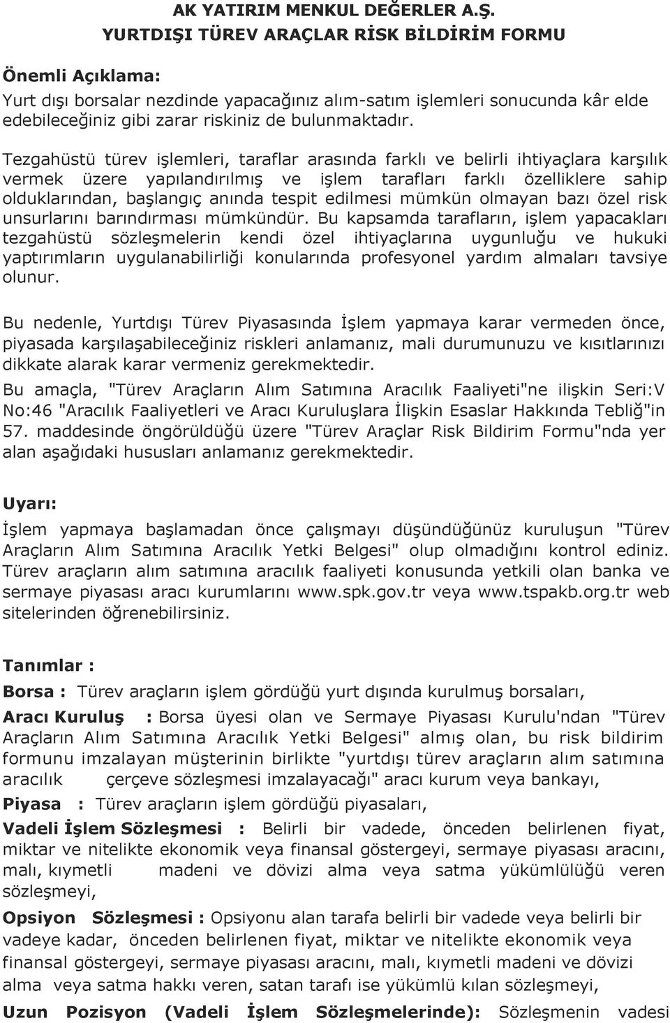 Tezgahüstü türev işlemleri, taraflar arasında farklı ve belirli ihtiyaçlara karşılık vermek üzere yapılandırılmış ve işlem tarafları farklı özelliklere sahip olduklarından, başlangıç anında tespit