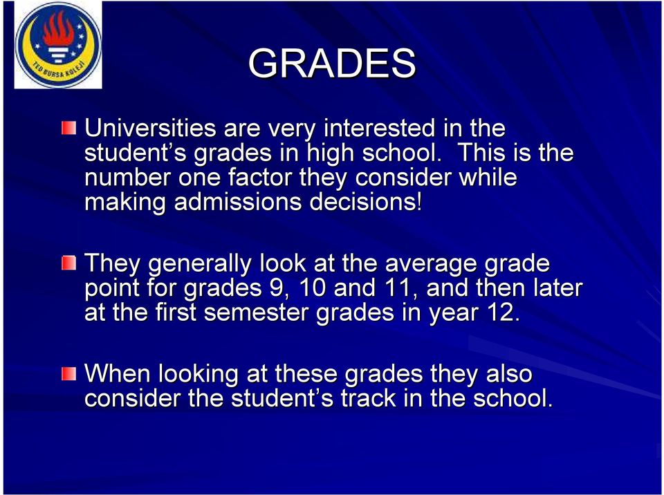 They generally look at the average grade point for grades 9, 10 and 11, and then later at
