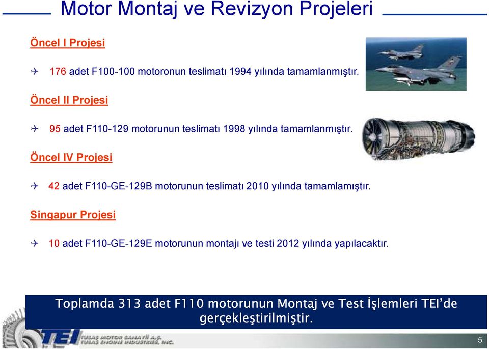 Öncel IV Projesi 42 adet F110-GE-129B motorunun teslimatı 2010 yılında tamamlamıştır.