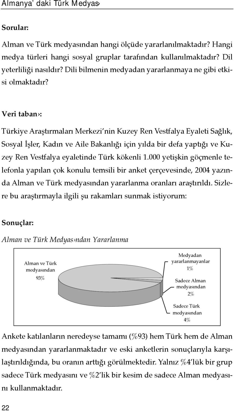 Veri taban : Türkiye Araştõrmalarõ Merkezi nin Kuzey Ren Vestfalya Eyaleti Sağlõk, Sosyal İşler, Kadõn ve Aile Bakanlõğõ için yõlda bir defa yaptõğõ ve Kuzey Ren Vestfalya eyaletinde Türk kökenli 1.