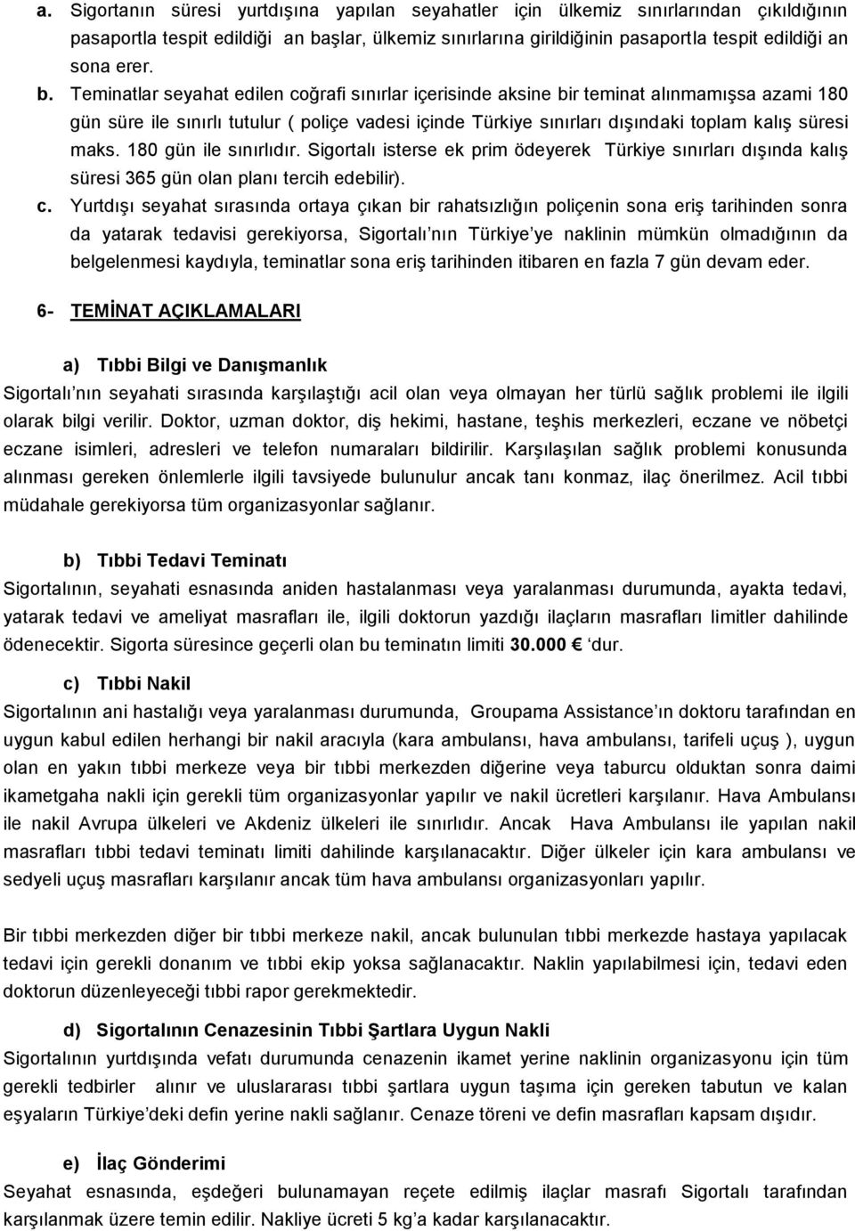 Teminatlar seyahat edilen coğrafi sınırlar içerisinde aksine bir teminat alınmamışsa azami 180 gün süre ile sınırlı tutulur ( poliçe vadesi içinde Türkiye sınırları dışındaki toplam kalış süresi maks.