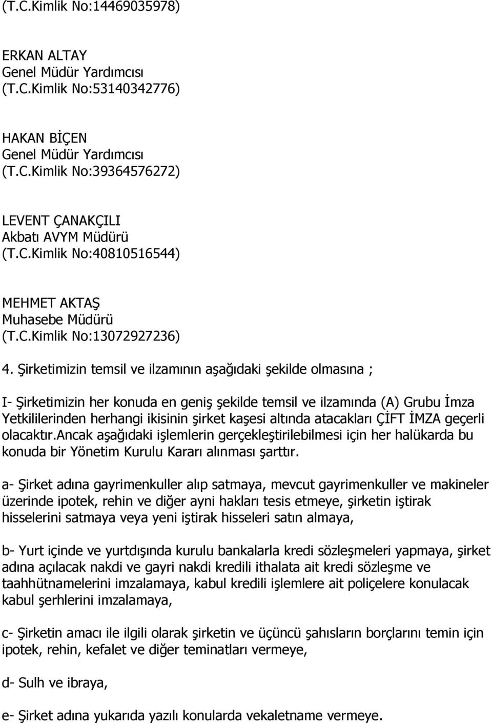 Şirketimizin temsil ve ilzamının aşağıdaki şekilde olmasına ; I- Şirketimizin her konuda en geniş şekilde temsil ve ilzamında (A) Grubu İmza Yetkililerinden herhangi ikisinin şirket kaşesi altında