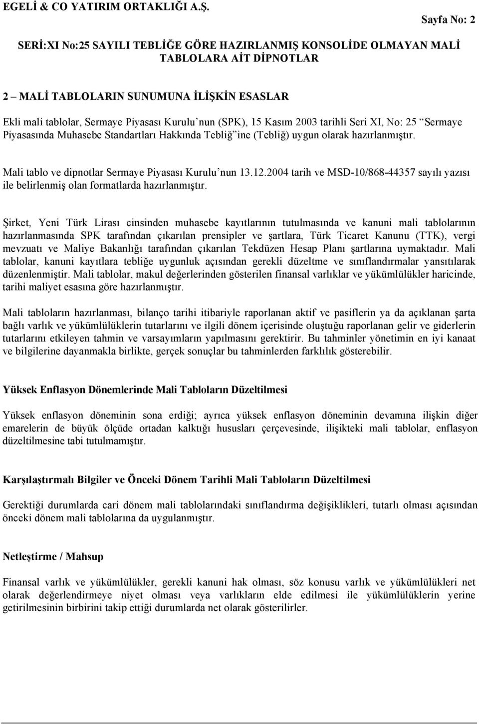 Şirket, Yeni Türk Lirası cinsinden muhasebe kayıtlarının tutulmasında ve kanuni mali tablolarının hazırlanmasında SPK tarafından çıkarılan prensipler ve şartlara, Türk Ticaret Kanunu (TTK), vergi