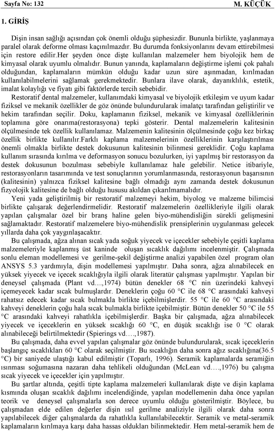 Bunun yanında, kaplamaların değiştirme işlemi çok pahalı olduğundan, kaplamaların mümkün olduğu kadar uzun süre aşınmadan, kırılmadan kullanılabilmelerini sağlamak gerekmektedir.