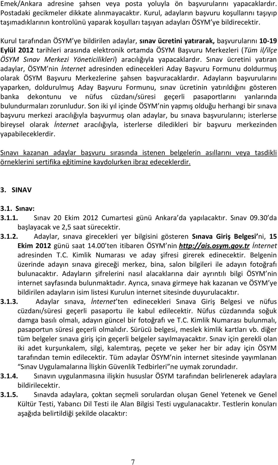 Kurul tarafından ÖSYM ye bildirilen adaylar, sınav ücretini yatırarak, başvurularını 10-19 Eylül 2012 tarihleri arasında elektronik ortamda ÖSYM Başvuru Merkezleri (Tüm il/ilçe ÖSYM Sınav Merkezi