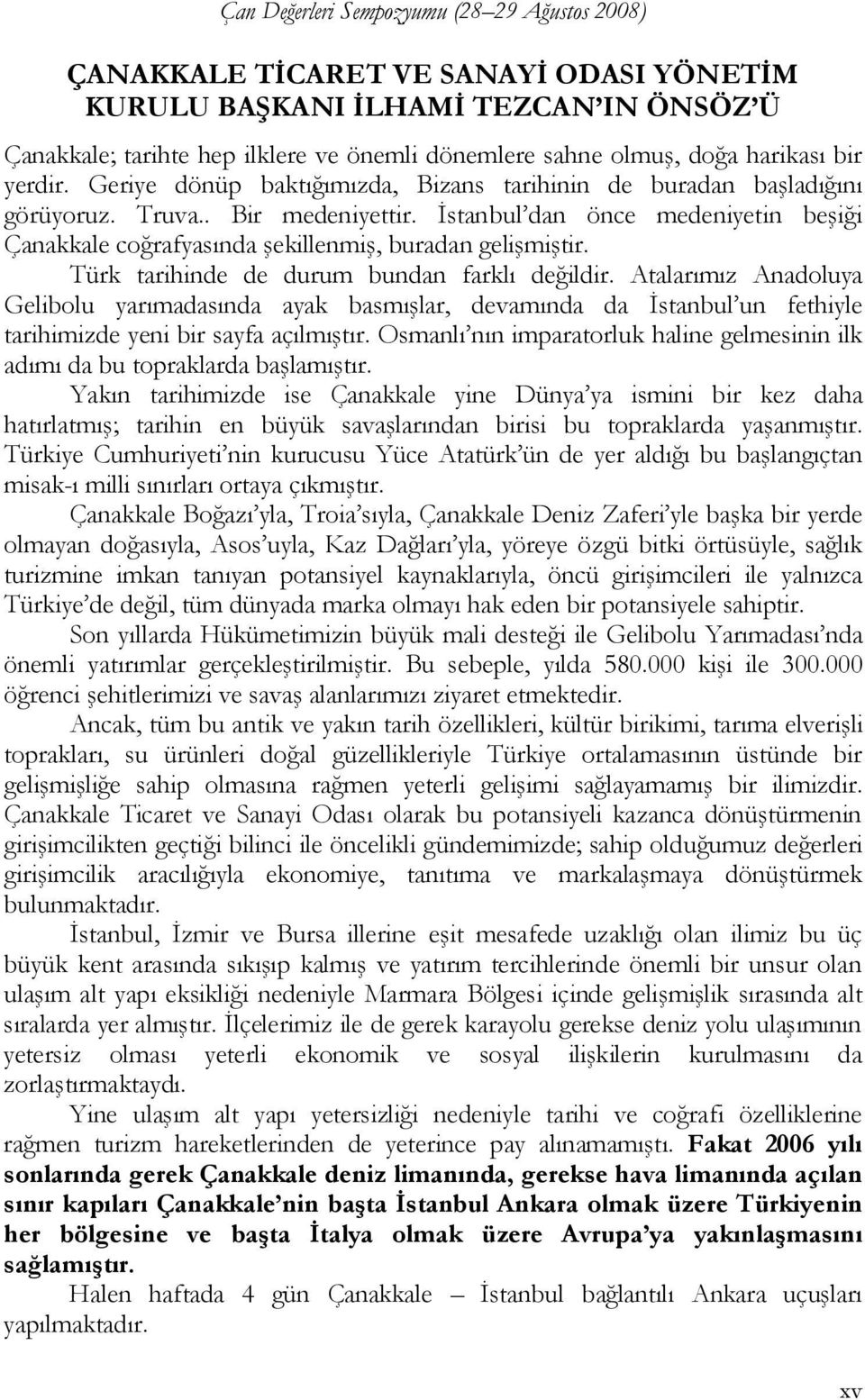 İstanbul dan önce medeniyetin beşiği Çanakkale coğrafyasında şekillenmiş, buradan gelişmiştir. Türk tarihinde de durum bundan farklı değildir.