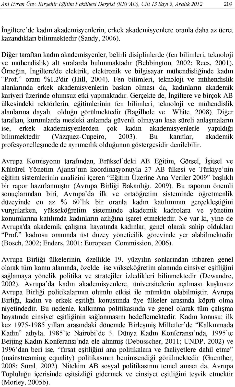 Diğer taraftan kadın akademisyenler, belirli disiplinlerde (fen bilimleri, teknoloji ve mühendislik) alt sıralarda bulunmaktadır (Bebbington, 2002; Rees, 2001).