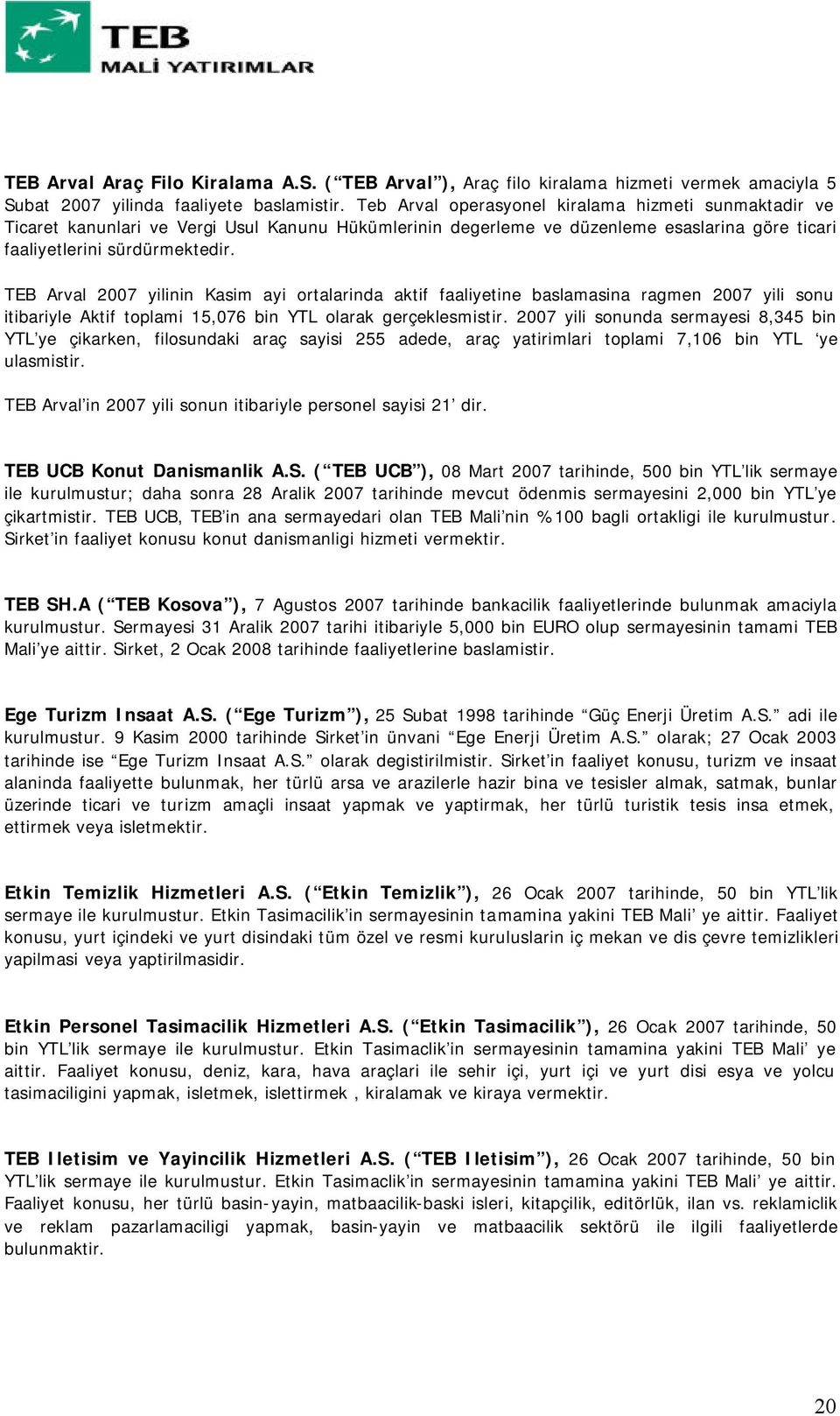 TEB Arval 2007 yilinin Kasim ayi ortalarinda aktif faaliyetine baslamasina ragmen 2007 yili sonu itibariyle Aktif toplami 15,076 bin YTL olarak gerçeklesmistir.