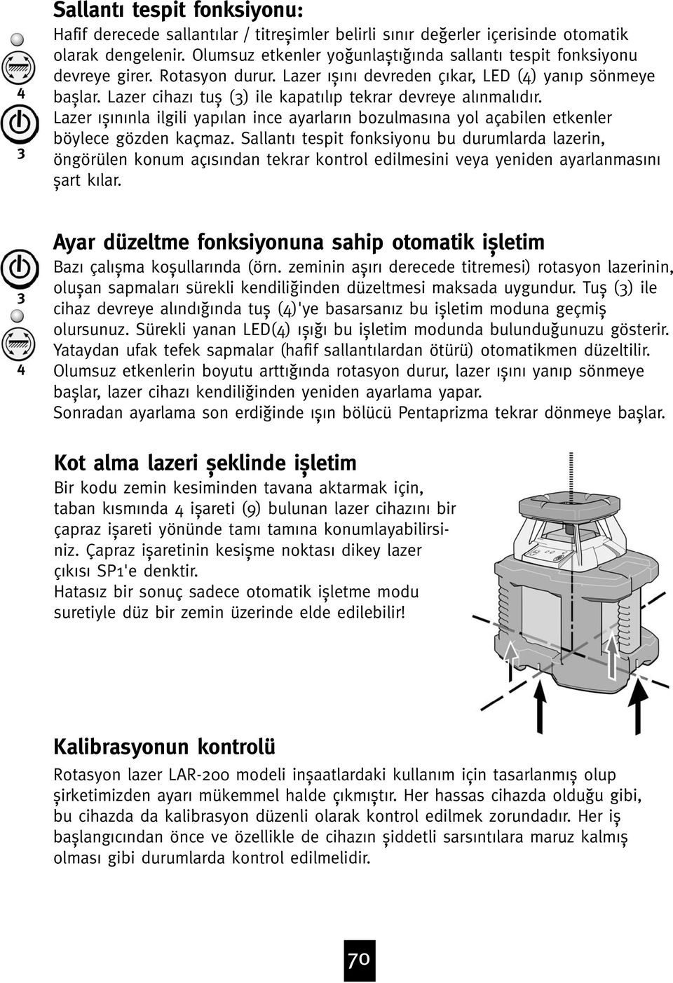 Lazer cihaz tuƒ () ile kapat l p tekrar devreye al nmal d r. Lazer ƒ n nla ilgili yap lan ince ayarlar n bozulmas na yol açabilen etkenler böylece gözden kaçmaz.